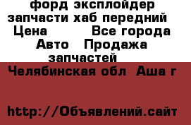 форд эксплойдер запчасти хаб передний › Цена ­ 100 - Все города Авто » Продажа запчастей   . Челябинская обл.,Аша г.